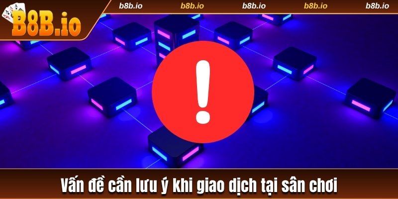 Vấn đề cần lưu ý khi giao dịch tại sân chơi 